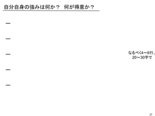 27
ー
ー
ー
ー
ー
自分自身の強みは何か？ 何が得意か？
なるべく4～6行、
20～30字で
 