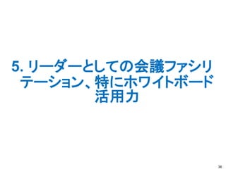 5. リーダーとしての会議ファシリ
テーション、特にホワイトボード
活用力
36
 