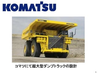 コマツにて超大型ダンプトラックの設計
5
 