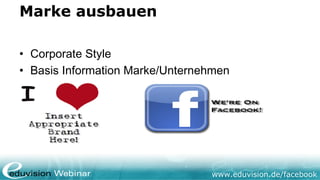 Marke ausbauen

• Corporate Style
• Basis Information Marke/Unternehmen




                                 www.eduvision.de/facebook
 
