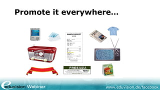 Promote it everywhere…




                   www.eduvision.de/facebook
 