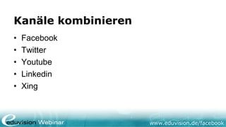 Kanäle kombinieren
•   Facebook
•   Twitter
•   Youtube
•   Linkedin
•   Xing



                     www.eduvision.de/facebook
 