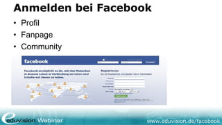 Anmelden bei Facebook
• Profil
• Fanpage
• Community




                    www.eduvision.de/facebook
 