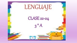 LENGUAJE
CLASE 22-04
3 ° A
 