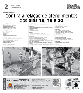 2          terça-feira
                                          22 de maio de 2012
                                                                                                                                                                                                    Diário Oficial
                                                                                                                                                                                                     GUARUJÁ
                      serviços urbanos


                                       Confira a relação de atendimentos
                      Operação Tapa-buraco
                                              dos dias 18, 19 e 20                             Limpeza de Canal                                                       Varrição
                       Avenida Adhemar de Barros                                                Avenida Santa Adelaide – Jardim Boa Esperança                          Santa Cruz dos Navegantes
                       Avenida Dom Pedro I – Enseada                                                                                                                   Bica da Barra Funda
                       Rua Buenos Aires – Centro                                               Capinação                                                               Praça Mário Covas – Morrinhos I
                       Rua Benjamim Constant – Centro                                           Avenida Desembargador Plínio de Carvalho Pinto – Enseada               Rotatória – Vila Edna
                       Avenida Thiago Ferreira – Centro                                         Jardim Boa Esperança
                                                                                                Vila Edna                                                             Hidrojato
                      Coleta Mecanizada                                                         Morro do Sorocutuba                                                    Rua 1 – Jardim Cidamar / Perequê
                       Jardim Boa Esperança                                                                                                                            Rua Jurema – Jardim Cidamar/ Perequê
                       Jardim Virgínia II                                                      Roçada                                                                  Escola Municipal Hugo Santos Sílvio – Guaiúba
                       Parque Estuário
                                                                                                Avenida Lídio Martins Corrêa – Morrinhos                               Avenida Leomil – Centro
                       Pae Cará
                                                                                                Avenida Rio Amazonas com Rua Bidu Saião – Jardim                       Santa Cruz dos Navegantes
                       Perequê
                       Caixas metálicas (Limpeza Urbana)                                       Umuarama/ Perequê                                                       Núcleo de Educação Infantil Municipal (Neim) José Ferranti –
                                                                                                                                                                      Cachoeira
                      Roçada                                                                   Alvenaria
                       Imediações da Rua Gerson Maturani – Santa Rosa                           Avenida Dom Pedro I, troca de PV – Enseada                            Escavadeira Hidráulica
                       Imediações do Forró Society – Vicente de Carvalho                        Colocação de tampas no Santa Rosa                                      Avenida Antenor Pimentel – Morrinhos
                       Santa Rosa III                                                           Colocação de tampas no Jardim dos Pássaros                             Avenida Assis Chateaubriand – Jardim Virgínia
                       Imediações do Vale Morte – Vila Júlia                                    Manutenção na Escola Municipal Maria Eunice da Cruz na Rua
                       Rua Salgado Filho – Prainha                                             Javari – Vila Nova Perequê                                             Drag Line
                       Praças do Pae Cará                                                       Colocação de tubos e limpeza de caixa na Rua São Lázaro –              Canal da Avenida Brasil – Vila Edna
                                                                                               Cachoeira
                      Limpeza de Boca de Lobo                                                   Colocação de tubos e limpeza de caixas na Rua Dos Operários           Patrol
                       Avenida Brasil – Vila Zilda                                             – Cachoeira                                                             Chácara Virginia – Enseada
Fotos Dayanna de Castro




                                                                                                                                                                                                                     e
                                                                                                                                                                                                      doe sangu
                                                                                                      | Diretora • Dayse Maria • Mtb. 31.752                   O noticiário relativo às
                                       Diário Oficial GUARUJÁ
                          expediente




                                                                                                      | Editor responsável • Eduardo Caetano • Mtb. 41.408     atividades da Câmara



                                                 Gabinete da Prefeita
                                                                                                      | Projeto gráfico e diagramação • Diego Rubido           Municipal, bem como a
                                                                                                                                                                produção e edição de
                                                                                                                                                                                                    Colabore
                                                                                                                                                                                                    com o Banco
                                                                                                                                                                                                                Doe vida
                                                                                                                                                              seus atos oficiais, são de             de Sangue
                                                 Avenida Santos Dumont, 800 • Tel. 3308.7470          Noticiário produzido a partir de material da           responsabilidade exclusiva              do Hospital
                                                 PABX 3308.7000 • Ramais 7472 • 7407 • 7409           Assessoria de Imprensa da Prefeitura de Guarujá           do Poder Legislativo.                Santo Amaro
                                                 Bairro Santo Antônio • CEP 11432-440
                                                 site: www.guaruja.sp.gov.br                          | Impressão: Gráfica Diário do Litoral
                                                 e-mail: diario@guaruja.sp.gov.br                     | Tiragem: 10 mil exemplares
                                                                                                                                                                                              Unidade Fiscal
                                                                                                                                                                                               do Município        R$ 2,14
 