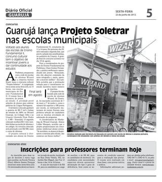 Diário Oficial
 GUARUJÁ
                                                                                                                                         sexta-feira
                                                                                                                                         22 de junho de 2012
                                                                                                                                                                               5
concurso


Guarujá lança Projeto Soletrar
nas escolas municipais
Voltado aos alunos                   Fundamental II, estudantes de
                                     11 a 14 anos. No próximo dia 29,
das escolas de Ensino                será realizada a segunda fase, que
Fundamental II,                      prevê a seleção dos semifinalistas,




                                                                                                                                                                                          Pedro Rezende
concurso cultural                    no auditório da Unaerp. A gran-
                                     de final do concurso acontece no
tem o objetivo de                    dia 10 de agosto.
incentivar jovens a                      Para a coordenadora de pro-
dar continuidade aos                 jetos do Ensino Fundamental da
estudos                              Prefeitura, Clara Gomez Fernan-




A
                                     dez, a prática melhorará o apren-
            Prefeitura, em parceria dizado dos jovens. “Brincando,
            com a rede de escolas eles vão absorver conteúdos da
            de idiomas Wizard nova ortografia e, assim, apren-
            e a empresa Santos der a escrever melhor”. Ela tam-
Brasil, lança o concurso cultural bém acredita que a premiação
“Projeto Soletrar”. A competição voltada para o investimento no
inicia nesta sexta-feira (22), às 15 estudo incentiva maior número
horas, nas escolas                                 de inscritos.
municipais do En-              Final será              O projeto foi ela-
sino Fundamental                                   borado pela rede de
II. O evento foca o          em agosto             escola de idiomas
incentivo do jovem                                 Wizard, de Guaru-
ao estudo. A atividade prevê já. As inscrições ocorreram de 7
seleções de alunos para soletrar de maio a 1º de junho e, como o
palavras da Língua Portuguesa.       número foi superior a 100 jovens
    O primeiro colocado ganhará por escola, as instituições mu-
a quantia de R$ 5 mil e bolsas nicipais de ensino fizeram uma
de estudos de 100% na Wizard primeira seleção de candidatos
Guarujá, no Colégio Alfa e na com as mesmas atividades de
Unaerp (Avenida Dom Pedro soletração do programa.
I, 3.300 – Enseada). O segundo           A coordenadora do Marke-
colocado receberá R$ 1 mil e tam- ting da Wizard Guarujá, Jéssica
bém bolsas na escola de idiomas e Lobão Marques, acredita que o
no colégio. Já o terceiro colocado projeto proporcionará um cresci-
será premiado com R$ 500, mais mento intelectual desses jovens.
o curso de idiomas.                  “Se novinhos, os alunos já desper-
    O projeto cultural é dire- tarem o interesse pelo estudo, vão           Iniciativa realizada pela Secretaria de Educação em parceria com escola de idiomas e empresa portuária
cionado aos alunos do Ensino construir um futuro melhor”.                   contemplará três estudantes com prêmios em dinheiro e bolsas de estudo




  concurso etec

                  Inscrições para professores terminam hoje
     As inscrições para duas va-       ver na sede da escola, localizada    de auxiliar, e de R$ 40, para         cessita de condição especial         dem ser obtidas pelos telefones:
  gas de docente e outra vaga          na Rua Dona Vitória, 502, no         os candidatos de docência. Os         para a realização das provas.        3382-5677 e 3382-4173, ou pelo
  para auxiliar, na Escola Técnica     Jardim São Miguel, das 9 às 12       candidatos com necessidades           O exame será realizado em            e-mail: etecguaruja@gmail.
  (Etec) Alberto Santos Dumont         horas e das 14 às 16 horas.          especiais devem apresentar            duas fases, com provas teórica       com. Outro canal é o portal da
  encerram nesta sexta-feira (22).         A taxa de inscrição é de R$      declaração do tipo e grau de          e prática.                           unidade técnica: www.etecsan-
  Os interessados devem se inscre-     30, para os candidatos ao cargo      deficiência, bem como se ne-             Informações adicionais po-        tosdumont.com.br.
 