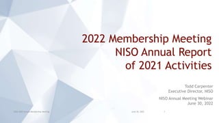 2022 Membership Meeting
NISO Annual Report
of 2021 Activities
Todd Carpenter
Executive Director, NISO
NISO Annual Meeting Webinar
June 30, 2022
June 30, 2022
2022 NISO Annual Membership Meeting 1
 