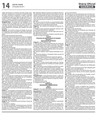 14                   sextA-feiRA
                     22 de julho de 2011
                                                                                                                                                               Diário Oficial
                                                                                                                                                                GUARUJÁ
caráter permanente ou transitório que terão caráter essen-       iii – Apresentar relatório conclusivo ao Presidente, sobre ma-   serviços da Secretaria;
cialmente complementar à atuação do Conselho Municipal           téria submetida a estudo, dentro do prazo fixado em reunião      iii – Articular-se com os Coordenadores das Comissões e Gru-
de Saúde, articulando e integrando os órgãos, instituições       plenária, acompanhado de todos os documentos que se fi-          pos de Trabalho para fiel desempenho das suas atividades,
e entidades que geram os programas, suas execuções, e os         zerem necessários ao cumprimento de suas finalidades, bem        em cumprimento das deliberações do Conselho Municipal
conhecimentos e tecnologias afins, recolhendo-os e proces-       como das atas das reuniões assinadas pelos participantes,        de Saúde e promover o apoio necessário às mesmas;
sando-os, visando a produção de subsídios, propostas e re-       para encaminhamento ao Plenário do Conselho Municipal            iv – Manter entendimentos com dirigentes dos órgãos da
comendações ao Plenário do Conselho Municipal de Saúde.          de Saúde;                                                        Prefeitura Municipal de Guarujá, da Secretaria Municipal de
parágrafo Único – Em função das suas finalidades, as Co-         iv – Assinar as atas das reuniões e as recomendações elabo-      Saúde, de demais órgãos do Poder Público e da Sociedade
missões e Grupos de Trabalho, têm como clientela exclusiva       radas pela Comissão ou Grupo de Trabalho encaminhando-           Civil Organizada no interesse dos assuntos afins;
o Plenário do Conselho Municipal de Saúde que lhes en-           as ao Plenário do Conselho Municipal de Saúde.                   v – Representar O Conselho Municipal de Saúde nas soleni-
comendou objetivos, planos de trabalho e produtos e que          Artigo 23 – Aos membros das Comissões ou Grupo de Tra-           dades e atos oficiais, podendo delegar essa função a um ou
poderá delegar-lhes a faculdade para trabalhar com outras        balho cabe:                                                      mais Conselheiro;
entidades.                                                       i – Realizar estudos, apresentar proposições, apreciar e rela-   vi – Assinar as atas das Reuniões;
Artigo 20 – As Comissões e Grupos de Trabalho de que trata       tar as matérias que lhes forem atribuídas;                       vii – Delegar atribuições aos Presidentes das Comissões, de
este Regimento serão constituídas e aprovadas pelo Plená-        ii – Requerer esclarecimentos que lhes sejam úteis para me-      comum acordo com estes;
rio e designados pelo Presidente, conforme recomendado a         lhor apreciação da matéria;                                      viii – Acompanhar, supervisionar e participar da execução
seguir:                                                          iii – Elaborar documentos que subsidiem as decisões das Co-      dos Contratos e Convênios da Secretaria Municipal de Saúde;
a) Comissões Intersetoriais Permanentes:                         missões ou Grupos de Trabalho.                                   ix – Executar, encaminhar e fazer cumprir as deliberações do
As Comissões Intersetoriais Permanentes têm por finalidade                                   seção iii                            Plenário, dando a respectiva notoriedade e publicidade;
cumprir o disposto na Lei Orgânica de Saúde, Lei 8.080/90,               Atribuições dos Representantes do Colegiado              x – Cumprir e fazer cumprir este Regimento e exercer as de-
articulando políticas e programas de interesse da saúde de                                  subseção i                            mais atribuições de lei e praticar quaisquer outros atos ne-
áreas que não estejam compreendidas pelo Sistema Único                            Representantes do plenário                      cessários ao regular desempenho de suas funções e ao nor-
de Saúde, sendo compostas por no máximo 08 (oito) Con-           Artigo 24 – Aos Conselheiros cabe:                               mal funcionamento do Conselho Municipal de Saúde.
selheiros Titulares, indicados pelo Plenário, com atribuições    i – Zelar pelo pleno e total desenvolvimento das atribuições     xi – Encaminhar as Resoluções para publicação no D.O.M..
de natureza consultiva e de Assessoramento, observando a         do Conselho Municipal de Saúde, mantendo a boa relação           Artigo 27 – São atribuições do(a) Secretário(a) Executivo(a):
paridade dos Grupos ;                                            cidadão-conselheiro, para o bem comum deste colegiado;           i – Tomar as providências administrativas necessárias à con-
b) Comissões Permanentes:                                        ii – Estudar e relatar, nos prazos preestabelecidos, matérias    vocação, instalação e funcionamento das Reuniões do Ple-
O Plenário do Conselho Municipal de Saúde poderá, no inte-       que lhes forem distribuídas, podendo valer-se de assessora-      nário do Conselho, incluindo convites a apresentadores de
resse da Saúde Pública, criar outras Comissões Permanentes,      mento técnico e administrativo;                                  temas previamente aprovados, preparação de informes, re-
que não tenham caráter intersetorial, com até 04 (quatro)        iii – Apreciar e deliberar sobre matérias submetidas ao Con-     messas de material aos Conselheiros e outras providências;
membros titulares, desde que aprovados em reunião com            selho;                                                           ii – Despachar com o Presidente os assuntos pertinentes ao
2/3 dos seus membros, observando a paridade dos Grupos           iv – Apresentar Moções ou Proposições sobre assuntos de          Conselho;
e cujo mandato deverá coincidir com o mandato do Conse-          interesse da Saúde Pública;                                      iii – Articular-se com os Coordenadores das Comissões e Gru-
lheiro, podendo ser alterada a qualquer tempo a pedido do        v – Requerer votação de matéria em regime de urgência;           pos de Trabalho para fiel desempenho das suas atividades,
mesmo ou por deliberação, em reunião, com presença de            vi – Acompanhar e verificar o funcionamento dos serviços         em cumprimento das deliberações do Plenário e promover o
2/3 dos Conselheiros;                                            de saúde no âmbito do Sistema Único de Saúde, dando ci-          apoio necessário às mesmas;
c) Grupos de Trabalho:                                           ência ao Plenário;                                               iv – Submeter ao Presidente e ao Plenário, relatório das ati-
Os Grupos de Trabalho, instituídos pelo Plenário do Conselho     vii – Apurar e cumprir determinações quanto às investiga-        vidades do Conselho Municipal de Saúde do ano anterior, no
Municipal de Saúde, têm a finalidade de fornecer subsídios       ções locais sobre denúncias remetidas ao Conselho, apresen-      primeiro trimestre de cada ano;
de ordem técnica, administrativa, econômico–financeira e         tando relatórios;                                                v – Acompanhar e agilizar as publicações das deliberações
jurídica com prazo determinado de funcionamento, deven-          viii – Desempenhar outras atividades necessárias ao cumpri-      do Plenário;
do ser compostos por no mínimo 04 (quatro) membros, que          mento do seu papel e ao funcionamento do Conselho;               vi – Exercer outras atribuições que lhe sejam delegadas pelo
não necessitam obrigatoriamente ser Conselheiros.                ix – Garantir que as deliberações no órgão colegiado sejam       Presidente assim como pelo Plenário;
§ 1° - As Comissões e Grupos de Trabalho serão dirigidos por     de caráter coletivo, através de posicionamento a favor dos       vii – Redigir e assinar todas as Atas das Reuniões, bem como
um Coordenador designado na sua primeira reunião, que            interesses da população usuária do Sistema Único de Saú-         livro de presença das mesmas, em livro próprio, registrado
coordenará os trabalhos, com direito a voz e voto e também       de e não a representação dos interesses específicos de seu       em Cartório;
terá um relator.                                                 segmento.                                                        viii – Redigir toda correspondência do Conselho, encami-
§ 2° - As Comissões não coordenadas por Conselheiro, deve-       parágrafo Único - A não observância do item 1º deste arti-       nhando-a em conjunto com o Presidente;
rão ter suas atividades acompanhadas por um Conselheiro          go, assegurado a ampla defesa e informada a entidade repre-      ix – Supervisionar as atividades da Secretaria do Conselho;
especialmente indicado para integrá-las.                         sentada pelo(a) mesmo(a), implicará nas seguintes sanções:       x – Acompanhar as reuniões do Plenário, participando da
§ 3° - Nenhum Conselheiro poderá participar simultanea-          1 - Advertência oral;                                            mesa e assessorando o Presidente, anotando os pontos mais
mente de mais de duas Comissões Permanentes.                     2 - Advertência por escrito;                                     relevantes visando a checagem da redação final da ata;
§ 4° - Será substituído o membro da Comissão ou Grupo de         3 - Desligamento deste colegiado.                                xi – Dar encaminhamento às conclusões do Plenário, inclu-
Trabalho que faltar, sem justificativa apresentada, por escri-                            CApÍtULo iv                             sive revendo a cada mês a implementação de conclusões de
to, até 48 horas após a reunião, a 02 (duas) reuniões consecu-                 oRGAniZAÇÃo AdministRAtivA                         reuniões anteriores;
tivas ou 04 (quatro) intercaladas no período de um ano.                                       seção i                             xii – Acompanhar e apoiar os trabalhos das Comissões e
O Coordenador comunicará ao Plenário para providenciar a                                     estrutura                            Grupos de Trabalho inclusive quanto ao cumprimento dos
substituição.                                                    Artigo 25 – O Conselho Municipal de Saúde terá uma Secre-        prazos de apresentação de produtos ao Plenário;
Artigo 21 – A constituição e funcionamento de cada Comis-        tária, diretamente subordinada ao Presidente.                    xiii – Promover, coordenar e participar do mapeamento e re-
são e Grupo de Trabalho serão estabelecidos em deliberação       parágrafo Único – A Secretaria é órgão vinculado a Presidên-     colhimento de informações e análises estratégicas produzidas
específica e deverão estar embasados na explicitação de          cia do Conselho Municipal de Saúde, tendo por finalidade a       nos vários órgãos e entidades dos Poderes Executivo, Legisla-
suas finalidades, objetivos, produtos, prazos e demais aspec-    promoção do necessário apoio técnico–administrativo ao           tivo e Judiciário, do Ministério Público e da Sociedade, proces-
tos que identifiquem claramente a sua natureza.                  Conselho, suas Comissões e Grupos de Trabalho, fornecendo        sando-as e fornecendo-as aos Conselheiros na forma de subsí-
parágrafo Único – Os locais das reuniões das Comissões e         as condições para o cumprimento das competências legais          dios para o cumprimento das suas competências legais;
Grupos de Trabalho serão escolhidos segundo critérios de         expressas nos Capítulos I e II deste Regimento;                  xiv – Atualizar permanentemente Informações sobre a es-
economicidade e praticidade.                                     Artigo 26 – São atribuições do Presidente:                       trutura e funcionamento dos Conselhos Locais de Saúde;
Artigo 22 – Aos Coordenadores das Comissões e Grupos de          i – Convocar e presidir as reuniões ordinárias e extraordiná-    xvi – Propor ao Plenário do Conselho Municipal de Saúde,
Trabalho cabe:                                                   rias do Conselho Municipal de Saúde;                             a formalização da estrutura organizativa da Secretaria e sua
i – Coordenar os trabalhos;                                      ii – Promover e praticar todos os atos de gestão admi-           funcionalidade interna através de deliberação específica em
ii – Promover as condições necessárias para que a Comissão       nistrativa, necessários ao desempenho das atividades do          consonância com o Presidente;
ou Grupo de Trabalho atinja a sua finalidade, incluindo a ar-    Conselho Municipal de Saúde e de suas Comissões e Gru-           xvii – Acompanhar o encaminhamento dado às Resoluções,
ticulação com os órgãos e entidades geradoras de estudos,        pos de Trabalho, pertinentes a orçamento, finanças, ser-         Recomendações e Moções emanadas do Plenário e dar as
propostas, normas e tecnologia;                                  viços gerais e pessoal; dirigir, orientar e supervisionar os     respectivas informações atualizadas durante os informes das
 