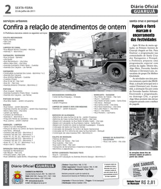 2            sextA-feiRA
               22 de julho de 2011
                                                                                                                                                                                          Diário Oficial
                                                                                                                                                                                           GUARUJÁ

serviços urbanos                                                                                                                                                                        santa cruz e perequê

Confira a relação de atendimentos de ontem                                                                                                                                                 Pagode e forró
                                                                                                                                                                                             marcam o
A Prefeitura executou ontem os seguintes serviços:

Coleta meCanizada
                                                                                                                                                                                           encerramento
 Santo Antônio
 Pae Cará
                                                                                                                                                                                          das festividades
 Barreira
                                                                                                                                                                                            Após 30 dias de muita agi-
limPeza de Canal                                                                                                                                                                        tação, os Festejos Juninos de
 Rua Miguel Alonso Gonzalez – Astúrias
 Avenida 1 – Morrinhos I
                                                                                                                                                                                        Guarujá chegam ao fim. Para
                                                                                                                                                                                        finalizar a programação nas
CaPinação/ RasPagem                                                                                                                                                                     comunidades de Santa Cruz
 Rua Uruguai – Barreira                                                                                                                                                                 dos Navegantes e Perequê,
 Vila Áurea
 Rua Pernambuco – Vila Edna                                                                                                                                                             a Prefeitura preparou uma
 Morro Bela Vista – Vila Edna                                                                                                                                                           programação especial com
 Avenida Humberto Prieto Peres – Guaiúba                                                                                                                                                artistas da região. Dentre eles,
 Avenida Dos Caiçaras – Las Palmas
                                                                                                                                                                                        Algo Mais, Forrozão Sandro
CaPinação                                                                                                                                                                               Adriano e Clerveson Luiz, ex-
 Continuação na Avenida Dois (canal) – Morrinhos 1 e 2                                                                                                                                  vocalista do grupo Da Melhor
 Avenida dos Caiçaras                                                                                                                                                                   Qualidade.
 Rua Antônio Marques – Guaiúba
 Guaiúba (Praça)                                                                                                                                                                            As atividades nos dois pon-
                                                                                                                                                                                        tos começam a partir das 20h30.
                                                            Dayanna de Castro




 Rua Gil de Sá – Pae Cará
 Rua 24 - Pae Cara                                                                                                                                                                      Hoje, a atração principal será o
 Avenida Antenor Pimentel – Morrinhos 2
                                                                                                                                                                                        cantor Cleverson Luiz. Já ama-
PintuRa                                                                                                                                                                                 nhã, a animação fica por conta
 Rua Uruguai – Barreira                                                                                                                                                                 do Forrozão Sandro Adriano.
 Avenida Humberto Prieto Perez - Guaiúba                                                                                                                                                Encerrando a programação,
 Avenida dos Caiçaras – Las Palmas                                              esCaVadeiRa hidRáuliCa                                       hidRojato / sugadoR
                                                                                 Canal da Rua Araguaçu – Enseada                              Rua Pedro de Toledo – Pae Cará            no domingo (24), o grupo
PintuRa de guias                                                                                                                              Rua A – Cachoeira                         Algo Mais promete não deixar
 Rua Bidu Sayão – Jardim Umuarama                                               niVeladoRa                                                    Rua Padre Arnaldo Caiafa – Santa Rosa     ninguém parado com o melhor
                                                                                 Jardim Progresso                                             Vila Nova - Perequê
Roçada                                                                                                                                        Rua Santa Cecília – Vila Edna             do pagode.
 Rua Esdras – Jardim Maravilha                                                  limPeza de Canais e Rios Com máquina                          Rua Nova Esperança – Vila Edna
 Avenida Vicente de Carvalho – Jardim Boa Esperança                              Avenida 1 - Jardim Acapulco                                  Rua João Paulo II – Vila Edna




                                                                                                                                                                                                                       Arquivo/PMG
 Morro Bela Vista – Vila Edna                                                                                                                 Rua 3 – Vila Selma
 Jardim Las Palmas                                                                                                                            Rua Pioneiro – Cachoeira
 Canteiro da Prefeitura                                                         seRViços de alVenaRia
 Avenida 5 – Morrinhos 1                                                         Reforma de caixa na Rua Gil de Sá – Jardim Progresso
 Praça em frente ao cemitério – Vila Julia                                       Reforma de Caixa na Rua Pedro de Toledo – Pae Cara
 Rua Jurema – Jardim Cidamar                                                     Reparo em tubulação na Rua Padre Arnaldo Caiafa – Vila Ligia
                                                                                 Reparo em tubulação na Rua Rubens Cabral – Santa Rosa
VaRRição / limPeza                                                               Reparo em mureta do canal na Avenida Guadalajara - Enseada
 Santa Cruz dos Navegantes                                                       Colocação de lixeira na Praia do Tombo
 Pintura do Muro no Centro de Apoio Operacional                                  Colocação de bloquete no Centro de Apoio Operacional.
 Vila Nova - Perequê                                                             Colocação de PV e reforma de caixa na Rua Aymoré – Perequê
 Travessa 240 até 250 – Morrinhos 2                                              Construção de caixa travessa 394 – Morrinhos 4
 Travessa 140 até 150 – Morrinhos 1
 Ruas 14, 15, 24, 25 – Morrinhos 1 e 2                                          Coleta de Resíduos                                                     RePaRo de bloquetes /
 Travessa 260 até 270 – Morrinhos 2                                              Fábrica de Blocos                                                     CalCeteiRo
 Travessa 160 até 170 – Morrinhos 1                                              Rua Pedro de Toledo – Pae Cará                                         Rua 2 de Junho - Vila Júlia
 Ruas 16, 17, 26, 27 – Morrinhos 1 e 2                                           Rua Guaiúba – Pae Cará
 Ruas A até G – Santa Clara                                                      Rua Castro Alves - Pae Cará
                                                                                 Transporte de ferramentas e material e limpeza no Centro
oPeRação taPa-buRaCo                                                             Morrinhos e adjacências
 Estrada do Pernambuco
 São Miguel – Pae Cará                                                          RetRoCaminhão tRuCado/toCo                                                                             As atrações deste fins de
 Princesa Isabel – Pae Cará                                                      Rua A – Cachoeira.                                                                                     semana sobem ao palco a
 Ruas Cafelândia, Capão Bonito, Votuporanga – Vila Áurea                         Reparo em tubulação na Avenida Antonio Baraçal – Morrinhos 3                                           partir das 20h30



                                                                                                                                                                                                             e
                                                                                                                                                                                             Doe sangU
                                                                                           | Diretora • Dayse Maria • Mtb. 31.752                          O noticiário relativo às
             Diário Oficial GUARUJÁ
expediente




                                                                                           | Editor responsável • Eduardo Caetano • Mtb. 41.408            atividades da Câmara



                             Gabinete da Prefeita
                                                                                           | Projeto gráfico e diagramação • Diego Rubido                  Municipal, bem como a
                                                                                                                                                           produção e edição de
                                                                                                                                                                                            Colabore
                                                                                                                                                                                            com o Banco
                                                                                                                                                                                                        Doe viDa
                                                                                                                                                         seus atos oficiais, são de         de Sangue
                             Avenida Santos Dumont, 800 • Tel. 3308.7470                   Noticiário produzido a partir de material da                 responsabilidade exclusiva          do Hospital
                             PabX 3308.7000 • Ramais 7472 • 7407 • 7409                    Assessoria de Imprensa da Prefeitura de Guarujá                  do Poder Legislativo.           Santo Amaro
                             bairro Santo Antônio • CEP 11432-440
                             site: www.guaruja.sp.gov.br                                   | impressão: A Tribuna de Santos | tiragem: 10 mil exemplares
                             e-mail: diario@guaruja.sp.gov.br                              | distribuição: Editora Castellar LTDA.
                                                                                                                                                                                      Unidade Fiscal
                                                                                                                                                                                       do Município    R$ 2,01
 