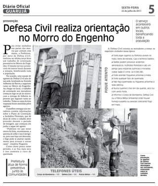 Diário Oficial
 GUARUJÁ
                                                                                                                                                  sextA-feiRA
                                                                                                                                                  22 de julho de 2011
                                                                                                                                                                                5
prevenção                                                                                                                                                          O serviço


Defesa Civil realiza orientação
                                                                                                                                                                   acontecerá
                                                                                                                                                                   em outros
                                                                                                                                                                   locais,


   no Morro do Engenho
                                                                                                                                                                   beneficiando
                                                                                                                                                                   toda a
                                                                                                                                                                   população



P
          ara evitar incêndios
                                   Lucas Melo




          nas partes dos mor-                                                                                                A Defesa Civil orienta os moradores a tomar os
          ros que contam com                                                                                              seguintes cuidados nessa época:
          matas, a Prefeitura,
por meio da Defesa Civil,                                                                                                                Evite jogar cigarros ou fósforos acesos na
realizou na última terça-feira                                                                                                         mata, beira de estrada, ruas e terrenos baldios;
um trabalho de orientação
                                                                                                                                         Balões podem provocar acidentes
preventiva no Morro do Enge-
nho. O mesmo serviço aconte-                                                                                                           aeronáuticos, incêndios florestais e são um
cerá em outros locais durante




                                                                                                                        Fique atento
                                                                                                                                       perigo para indústrias químicas e moradias
a semana, beneficiando toda                                                                                                            (soltar balão é crime. Lei 9.065.98);
a população.
    Na ocasião, uma equipe de                                                                                                            Evite acender fogueiras próximas à mata;
agentes da Defesa Civil saiu de                                                                                                          Evite qualquer tipo de queimada;
sua sede, localizada na Avenida                                                                                                          Não faça queimadas ou fogueiras próximas à
Adhemar de Barros, e seguiram
                                                                                                                                       rede elétrica;
rumo ao Morro do Engenho.
Ao chegar no local, o trabalho                                                                                                           Nunca queime o lixo em dia quente, seco ou
de orientação aos moradores                                                                                                            com vento forte;
começou logo no pé do morro,
                                                                                                                                         Informe o Corpo de Bombeiros, Defesa Civil
com a entrega de folhetos às
pessoas que seguiam rumo ao                                                                                                            ou a Polícia Militar Ambiental onde houver
trabalho. Todas as casas da área                                                                                                       fumaça suspeita ou pessoas colocando fogo
mapeada foram atendidas pelos                                                                                                          em mata.
agentes.
    O panfleto entregue aos mo-
radores contém informações
sobre o Plano de Contenção
a Incêndios Florestais, que dá
dicas de como o cidadão deve
proceder durante o período
de estiagem, que começou em
junho e segue até agosto.
    “Podemos ver que nesse
morro foi feita, recentemente, a
queima de sofás e isso é perigo-
so, pois caso haja um descuido,
o fogo pode se alastrar rapida-
mente para árvores e outras
casas”, ressaltou Nogueira.
    Como chove pouco nesse
período, o ar fica mais seco
e isso aumenta o risco de
queimada.
                                                                                                                                                                        Como
                                                                                                                                                                        prevenção,
                                                                                                                                                                        os agentes
       Prefeitura                                                                                                                                                       da Defesa
                                                                                                                                                                        Civil fizeram
     atua de forma                                                                                                                                                      abordagem
       preventiva                                                                                                                                                       aos moradores,
                                                                                                                                                                        orientando
        junto às                                              teleFones úteis                                                                                           sobre os
                                                                                                                                                                        cuidados
     comunidades                                Corpo de Bombeiros – 193   Defesa Civil – 199   Polícia Militar – 190                                                   devidos
 