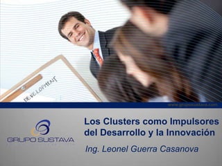 www.gruposustava.com
Los Clusters como Impulsores
del Desarrollo y la Innovación
Ing. Leonel Guerra Casanova
 