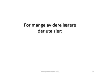 Impulskonferansen 2010For mange av dere lærereder ute sier:10