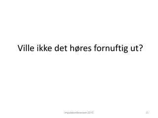 Impulskonferansen 2010Ville ikke det høres fornuftig ut?21