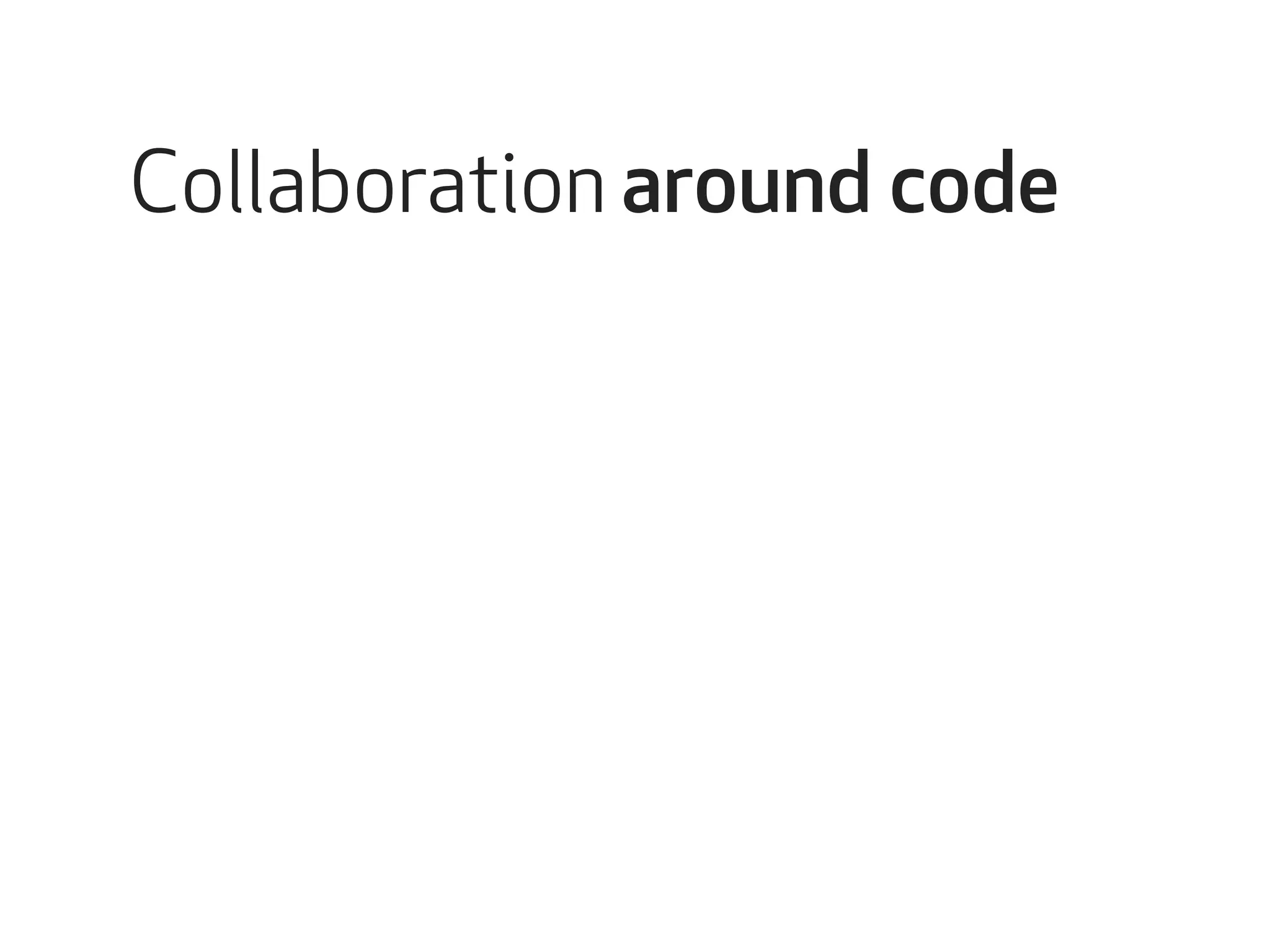 Collaboration around code 
 