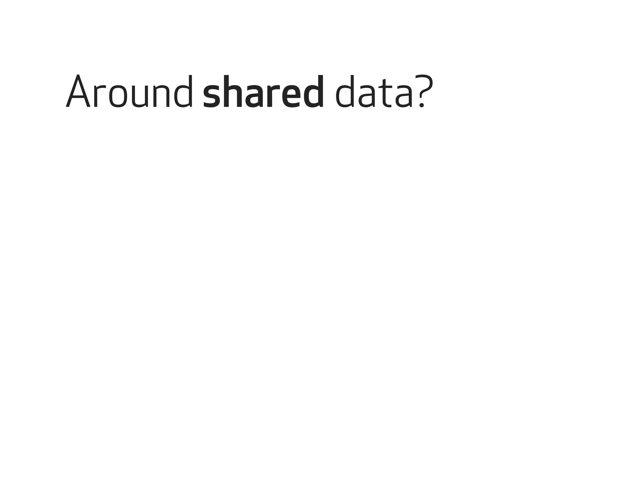 Around shared data? 
 