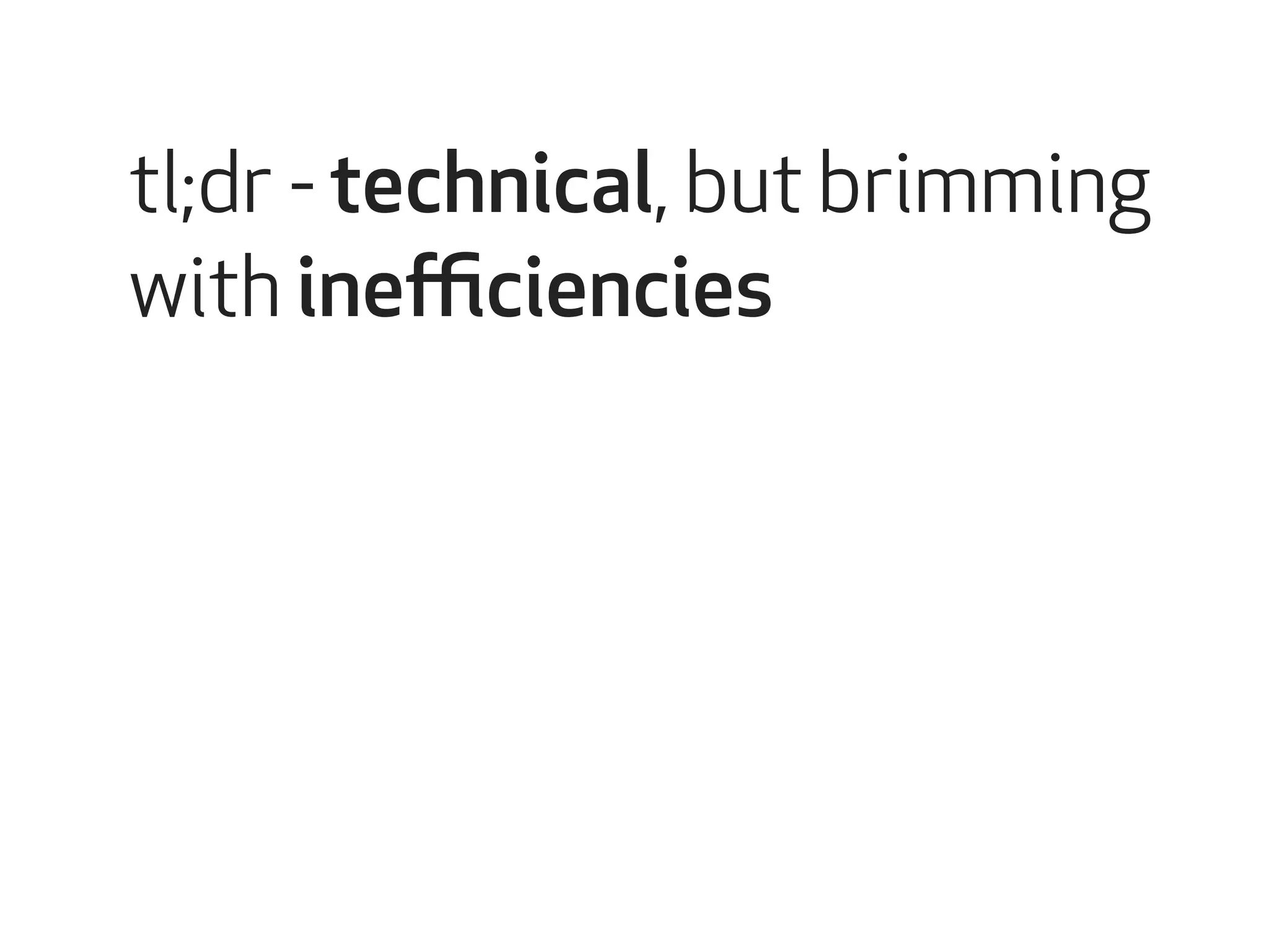 tl;dr - technical, but brimming 
with inefficiencies 
 