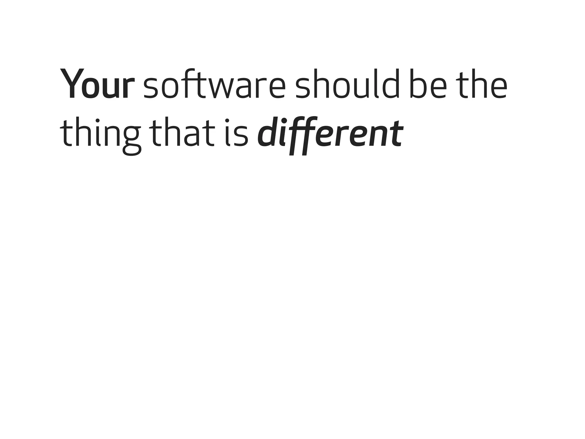 Your software should be the 
thing that is different 
 