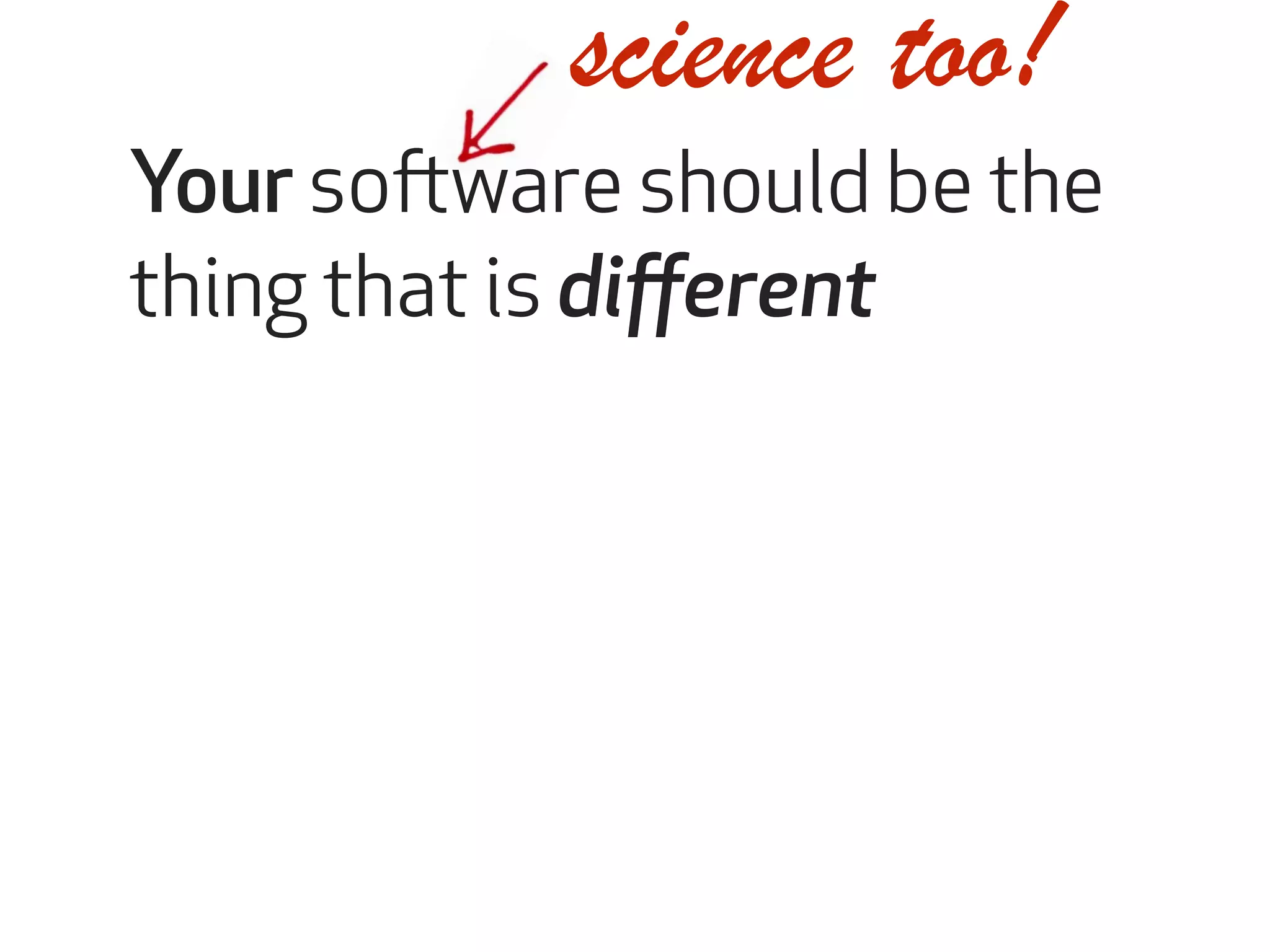 science too! 
Your software should be the 
thing that is different 
 