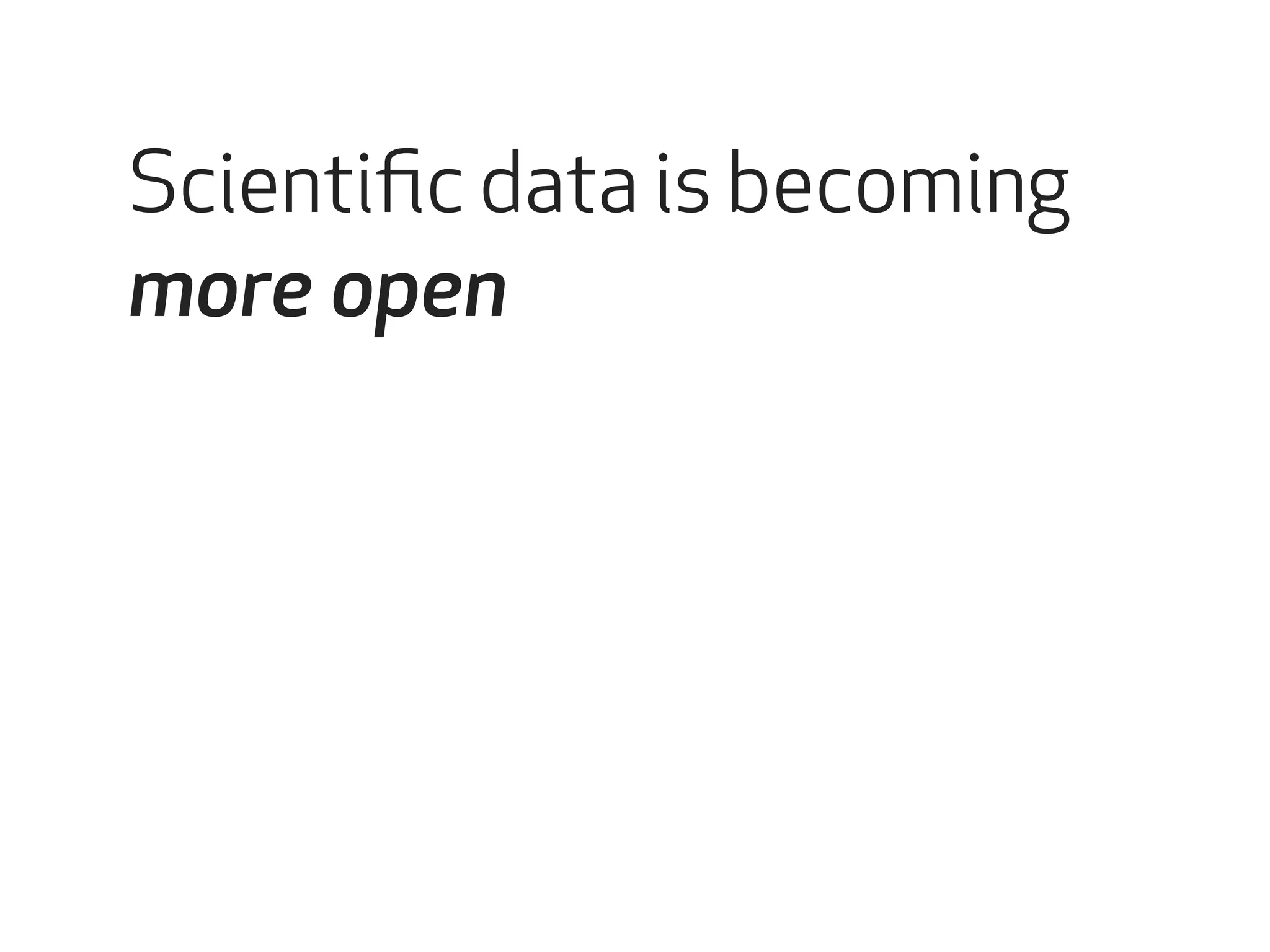 Scientific data is becoming 
more open 
 
