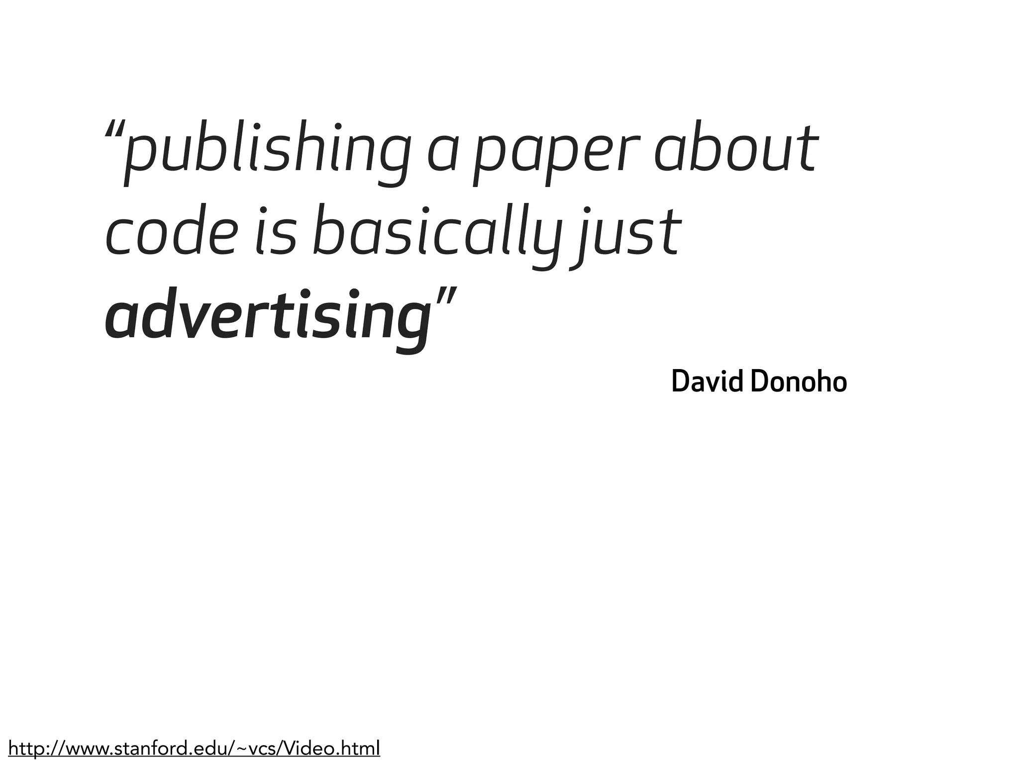 “publishing a paper about 
code is basically just 
advertising” 
David Donoho 
http://www.stanford.edu/~vcs/Video.html 
 