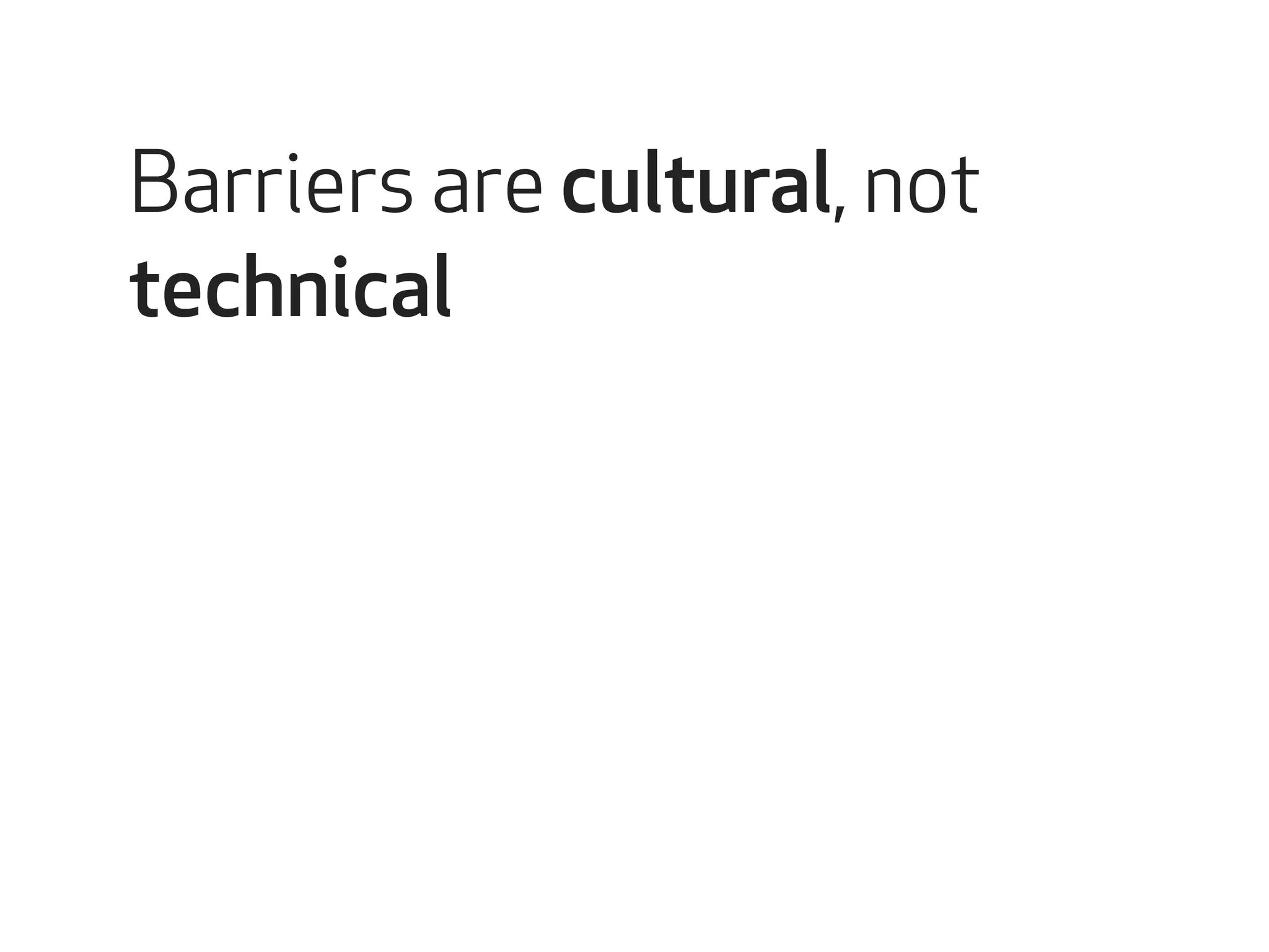 Barriers are cultural, not 
technical 
 