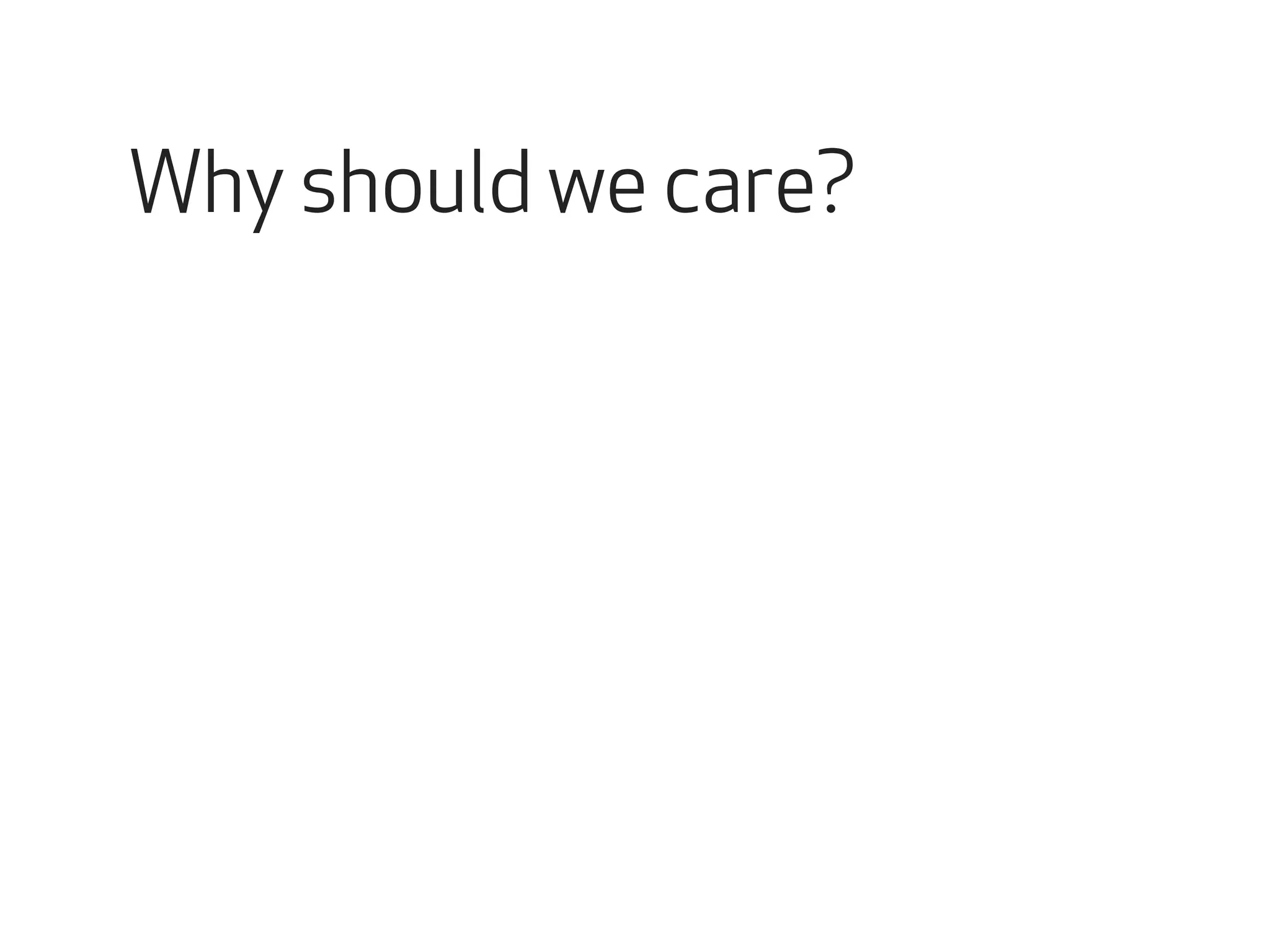 Why should we care? 
 