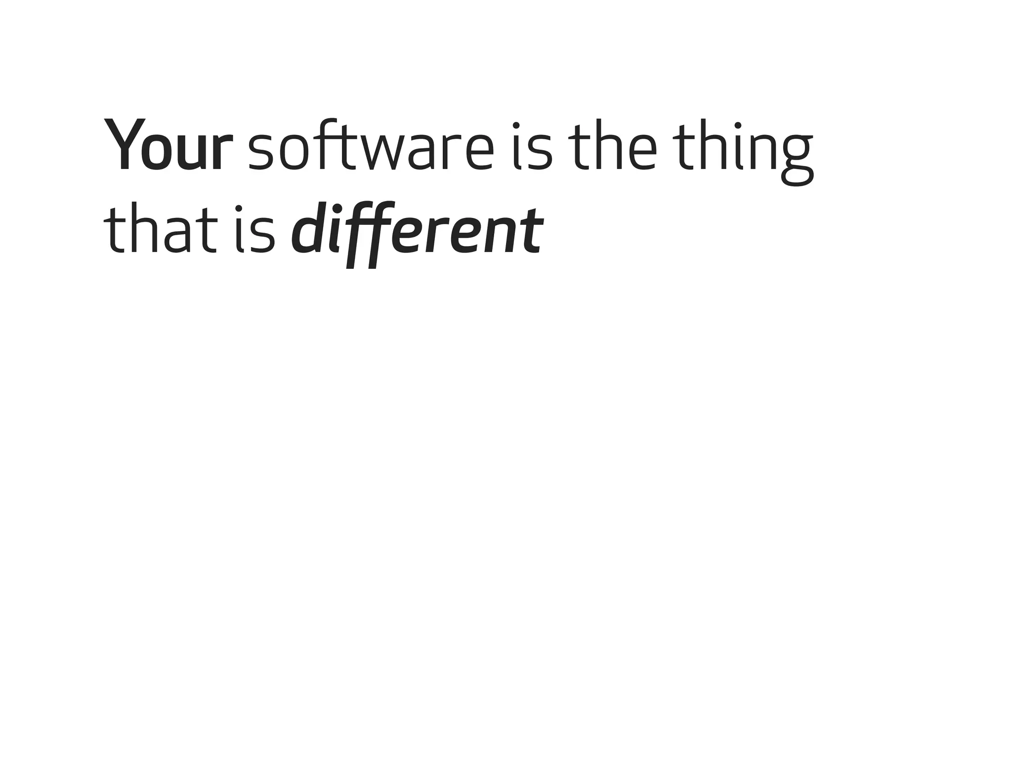 Your software is the thing 
that is different 
 