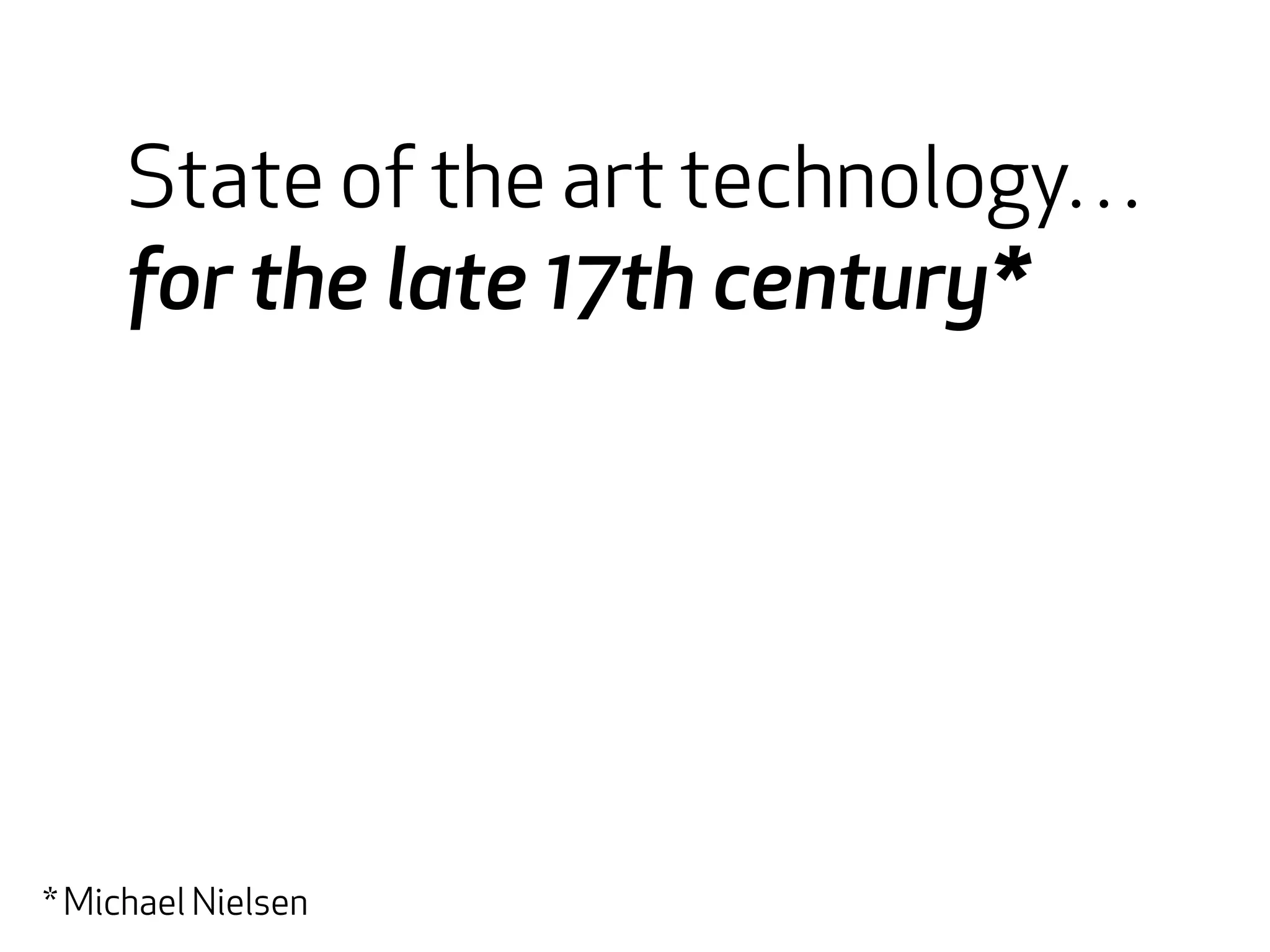 State of the art technology… 
for the late 17th century* 
* Michael Nielsen 
 