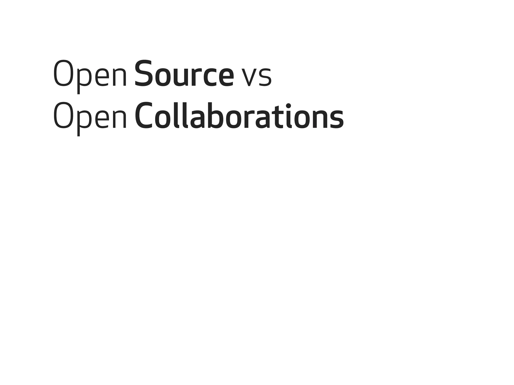 Open Source vs 
Open Collaborations 
Open source collaborations 
 