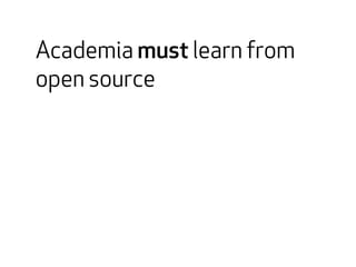 Academia must learn from 
open source 
 