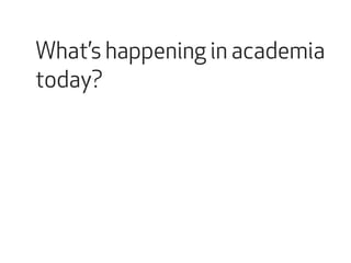 What’s happening in academia 
today? 
 
