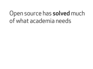 Open source has solved much 
of what academia needs 
 
