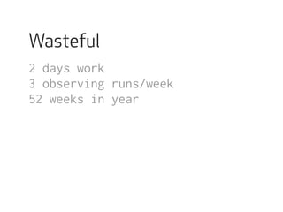 Wasteful 
2 days work 
3 observing runs/week 
52 weeks in year 
 