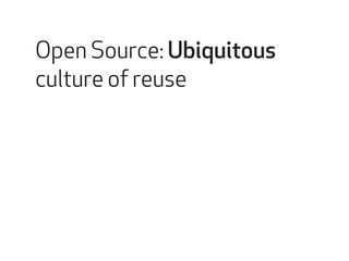 Open Source: Ubiquitous 
culture of reuse 
 