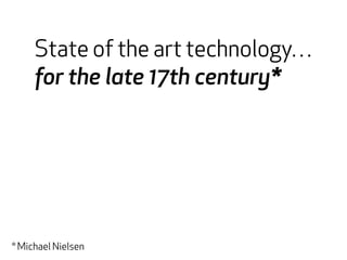 State of the art technology… 
for the late 17th century* 
* Michael Nielsen 
 