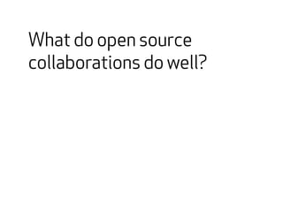 What do open source 
collaborations do well? 
 