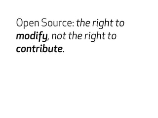 Open Source: the right to 
modify, not the right to 
contribute. 
Open source collaborations 
 
