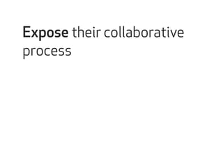 Expose their collaborative 
process 
 