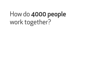 How do 4000 people 
work together? 
 