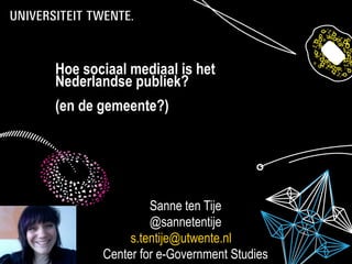Hoe sociaal mediaal is het
Nederlandse publiek?
(en de gemeente?)




                Sanne ten Tije
                @sannetentije
            s.tentije@utwente.nl
       Center for e-Government Studies
 