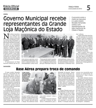 Diário Oficial
GUARUJÁ

terça-feira

22 de outubro de 2013

5

visita

N

a última terça-feira,
15, a chefe do Executivo recebeu uma
comitiva protocolar
da Grande Loja Maçônica do Estado de São Paulo (GLESP), do
grão-mestre Ronaldo Fernandes,
que contou com a participação
de oficiais da loja, delegados
regionais, delegados distritais,
membros e mestres da Augusta
e Respeitável Loja Simbólica
Joaquim Gonçalves Lêdo, de
Guarujá e Vicente de Carvalho.
O grupo assistiu a uma explanação sobre as potencialidades
econômicas de Guarujá, apresentada pelo secretário adjunto
de Desenvolvimento Tecnológico
e Logístico.
A representante do Poder
Executivo lembrou que seu Go-

sucessão

Fotos Pedro Rezende

Governo Municipal recebe
representantes da Grande
Loja Maçônica do Estado

O encontro entre a
chefe do Executivo
e o grão-mestre
Ronaldo Fernandes
contou com
representantes de
lojas maçônicas da
Cidade e Região

verno procura aproveitar as potencialidades do Município e promover o desenvolvimento com
sustentabilidade e justiça social.

“Nosso grande desafio é preparar
a cidade implantando infraestrutura e programas habitacionais
para que o Município cresça com

sustentabilidade e justiça social ,
inserindo as pessoas no processo
de desenvolvimento econômico,
diminuindo as diferenças entre

elas”, afirmou.
O grão-mestre disse estar honrado em participar do encontro
e elogiou a linha de atuação do
Governo, além de se colocar à
disposição para divulgar e ajudar.
“Crescer é difícil em nosso País
e crescer com desenvolvimento
sustentável e social é elogiável.
Os projetos que foram apresentados são factíveis e me coloco à
disposição para ajudar”, ressaltou Ronaldo Fernandes.
Após a reunião, houve uma
troca de lembranças e a chefe
do Executivo foi homenageada
com uma réplica em bronze da
fachada da Grande Loja Maçônica de São Paulo. O presente irá
para um museu de lembranças e
prêmios que a Cidade ganhará no
próximo ano.

Base Aérea prepara troca de comando

O major aviador Alexandre
Jannuzzi, comandante do Núcleo da Base Aérea, esteve no
gabinete da Prefeitura, na última
quarta-feira, 16, para apresentar
seu sucessor, o major aviador
Olympio de Carvalho Mendes
Neto. Ele assumirá o comando da
unidade militar a partir do dia 20
de dezembro, quando Jannuzzi
partirá em missão internacional
para a Coreia do Sul.
A chefe do Executivo estava acompanhada do secretário
municipal de Desenvolvimento
Econômico e Portuário, do secretário adjunto de Desenvolvimento Tecnológico e Logístico e
do diretor de Desenvolvimento
Aeroportuário. “Seja muito bemvindo. Sempre tivemos grandes
comandantes da Base e espera-

identidade de Guarujá. “Quem
mora na nossa Cidade não consegue enxergar sua história sem
a Base. Há anos venho de muitas
lutas, com a deputada que agora e
minha secretária de Cultura, para
a manutenção e permanência
da Base Aérea em Guarujá. Já
no meu governo, conseguimos
algumas conquistas junto à Força
Aérea”, relatou.

O major Januzzi,
atual comandante
da unidade militar,
apresentou o seu
sucessor à chefe
do Executivo; o
major Olympio
assume no dia 20
de dezembro

Perfil

mos que o senhor tenha um bom
comando. O major Jannuzzi foi o
primeiro comandante que ainda
não é coronel, mas não deixou
a desejar. Ele desbravou muita

coisa junto conosco”, disse a
governante.
A chefe do Executivo afirmou
ainda que o Núcleo de Base
Aérea é emblemático para a

O major Olympio nasceu em
Volta Redonda, no Rio de Janeiro. Ingressou na Força Aérea
em 1996. Formou-se em 1999
e seguiu o caminho de aviação
de caça, pilotando as aeronaves
AMX e Xavante. “Avalio que
este momento é de um novo
desafio. A evolução natural da

carreira nos encaminha para
assumir os compromissos administrativos”, disse o futuro
comandante.
Já o major Jannuzzi encerra
os trabalhos com o sentimento de
dever cumprido. Ele está à frente
do Núcleo de Base Aérea desde
janeiro de 2011 e permanecerá
no cargo até dezembro deste ano.
Januzzi embarca em missão internacional para a Coreia do Sul
em 25 de dezembro, onde ficará
por dois anos, até ser promovido a tenente-coronel. “Foi um
aprendizado muito importante
na administração pública. Pude
fazer interação com a sociedade
da Baixada Santista, que foi
muito receptiva. Demos muitos
passos sólidos à frente do projeto
do aeroporto”, considerou.

 