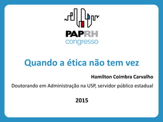 2015
Quando a ética não tem vez
Hamilton Coimbra Carvalho
Doutorando em Administração na USP, servidor público estadual
 