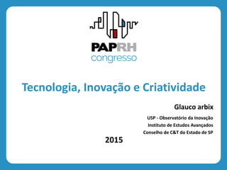 2015
Tecnologia, Inovação e Criatividade
Glauco arbix
USP - Observatório da Inovação
Instituto de Estudos Avançados
Conselho de C&T do Estado de SP
 