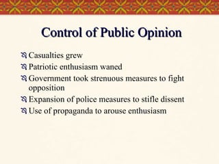 Control of Public Opinion Casualties grew Patriotic enthusiasm waned Government took strenuous measures to fight opposition Expansion of police measures to stifle dissent Use of propaganda to arouse enthusiasm 