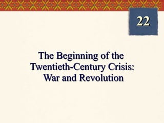The Beginning of the  Twentieth-Century Crisis:  War and Revolution 22 