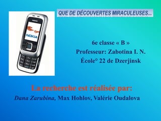 6e classe « B » Professeur: Zabotina I. N. École° 22 de Dzerjinsk La recherche est réalisée par: Dana Zarubina, Max Hohlov, Valérie Oudalova 