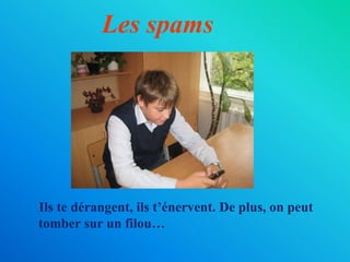Les spamsIls te dérangent, ils t’énervent. De plus, on peut tomber sur un filou…