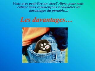 Vousavezpeut-êtreun choc?Alors, pour vous calmer nous commençons à énumérer les davantages du portable...)Les davantages…