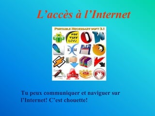 L’accès à l’Internet    Tu peux communiquer et naviguer sur l’Internet! C’est chouette!