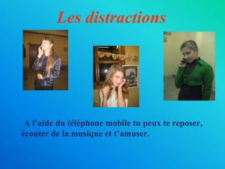 Les distractions
A l’aide du téléphone mobile tu peux te reposer,
écouter de la musique et t’amuser.
 